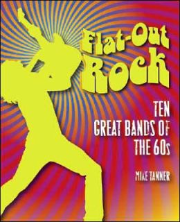 Flat-Out Rock: Ten Great Bands of the 60s Mike Tanner
