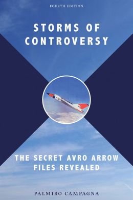 Storms of Controversy: The Secret Avro Arrow Files Revealed Palmiro Campagna and Richard Rohmer