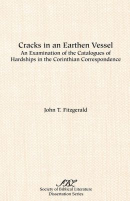 Cracks in an Earthen Vessel: An Examination of the Catalogues of Hardships in the Corinthian Correspondence John T. Fitzgerald