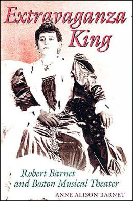 Extravaganza King: Robert Barnet and Boston Musical Theater Anne Alison Barnet