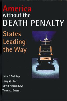 America Without the Death Penalty: States Leading the Way John F. Galliher, Larry W. Koch, David Patrick Keys and Teresa J. Guess