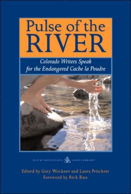 Pulse of the River: Colorado Writers Speak for the Endangered Cache La Poudre Gary Wockner, Laura Pritchett and Rick Bass
