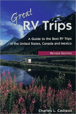 Great RV Trips, 2nd Ed.: A Guide to the Best RV Trips in the United States, Canada, and Mexico Charles L. Cadieux