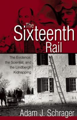 The Sixteenth Rail: The Evidence, the Scientist, and the Lindbergh Kidnapping Adam Schrager