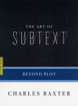 The Art of Subtext: Beyond Plot Charles Baxter