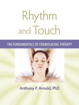 Rhythm and Touch: The Fundamentals of Craniosacral Therapy Anthony P. Arnold PH.D.