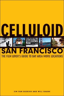 Celluloid San Francisco: The Film Lover's Guide to Bay Area Movie Locations Jim Van Buskirk and Will Shank