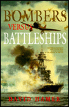 Bombers Versus Battleships: The Struggle Between Ships and Aircraft for the Control of the Surface of the Sea David Hamer