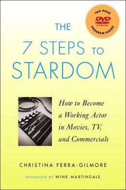 The 7 Steps to Stardom: How to Become a Working Actor in Movies, TV, and Commercials