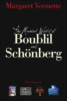 The Musical World of Boublil and Schonberg: The Creators of Les Miserables, Miss Saigon, Martin Guerre and The Pirate Queen Margaret Vermette