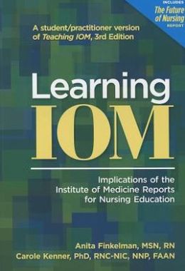 Teaching IOM: Implications of the IOM Reports for Nursing Education Anita Finkelman and Carole Kenner