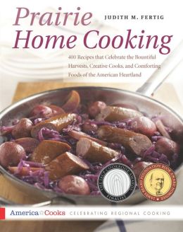 Prairie Home Cooking; 400 Recipes That Celebrate the Bountiful Harvests, Creative Cooks, and Comforting Foods of the Ameri