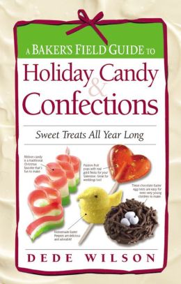 A Baker's Field Guide to Holiday Candy & Confections: Sweet Treats All Year Long