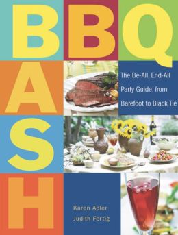BBQ Bash: The Be-all, End-all Party Guide, from Barefoot to Black Tie Karen Adler and Judith M. Fertig