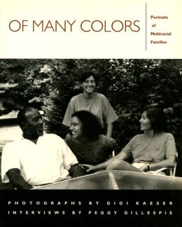 Of Many Colors: Portraits of Multiracial Families Gigi Kaeser, Peggy Gillespie and Glenda Valentine