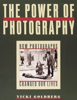 The Power of Photography: How Photographs Changed Our Lives Vicki Goldberg