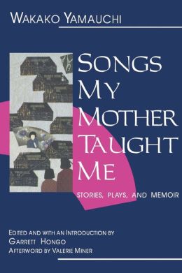 Songs My Mother Taught Me: Stories, Plays, and Memoir Wakako Yamauchi, Garrett Hongo and Valerie Miner