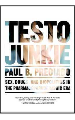 Testo Junkie: Sex, Drugs, and Biopolitics in the Pharmacopornographic Era Beatriz Preciado and Bruce Benderson