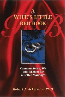A Wife's Little Red Book: Common Sense, Wit and Wisdom for a Better Marriage Robert J. Ackerman