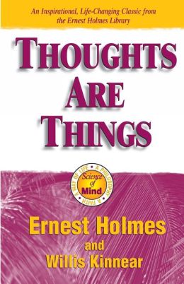 Thoughts Are Things: The Things in Your Life and the Thoughts That Are Behind Them Ernest Holmes and Willis H. Kinnear