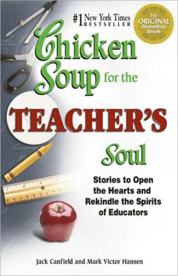Chicken Soup for the Teacher's Soul: Stories to Open the Hearts and Rekindle the Spirit of Educators Jack Canfield and Mark Victor Hansen
