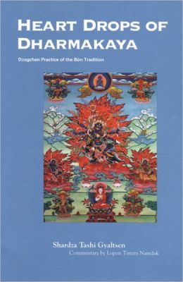 Heart Drops of Dharmakaya: Dzogchen Practice of the Bon Tradition Shardza Tashi Gyaltsen