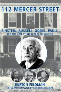 112 Mercer Street: Einstein, Russell, Godel, Pauli, and the End of Innocence in Science Burton Feldman