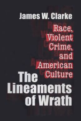 The Lineaments of Wrath: Race, Violent Crime, and American Culture James W. Clarke