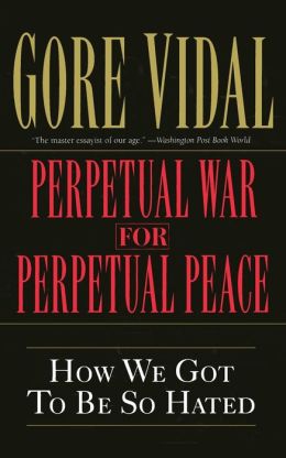 Perpetual War for Perpetual Peace: How We Got to Be So Hated