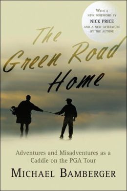 The Green Road Home: Adventures and Misadventures as a Caddie on the PGA Tour