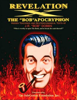 Revelation X: The Bob Apocryphon: Hidden Teachings and Deuterocanonical Texts of J.R. Bob Dobbs