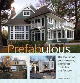 Prefabulous: The House of Your Dreams Delivered Fresh from the Factory Sheri Koones and Sarah Susanka