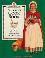Felicity's Cookbook: A Peek at Dining in the Past with Meals You Can Cook Today (American Girls Collection) Pleasant Company