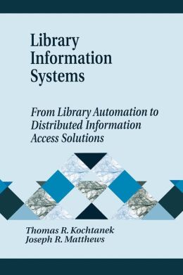 Library Information Systems: From Library Automation to Distributed Information Access Solutions Thomas R. Kochtanek and Joseph R. Matthews
