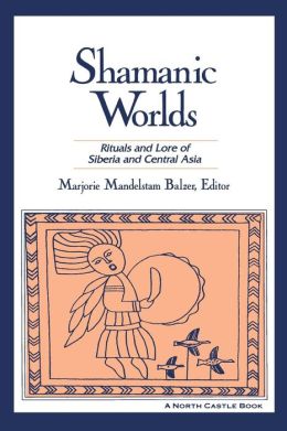 Shamanic Worlds: Rituals and Lore of Siberia and Central Asia
