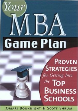 Your MBA Game Plan, Third Edition: Proven Strategies for Getting Into the Top Business Schools Omari Bouknight and Scott Shrum