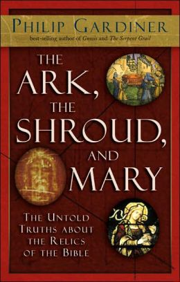 The Ark, the Shroud, and Mary: The Untold Truths about the Relics of the Bible