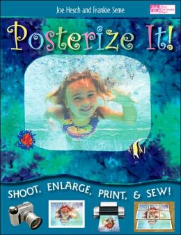 Posterize It!: Shoot, Enlarge, Print and Sew! Joe Hesch and Frankie Seme