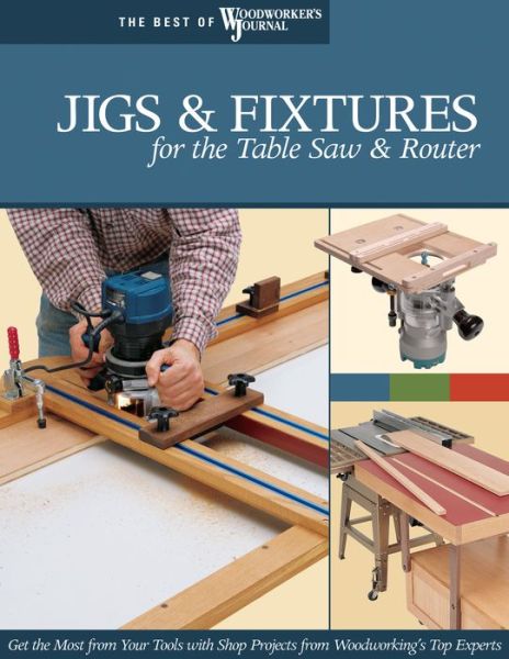 Jigs & Fixtures for the Table Saw & Router: Get the Most from Your Tools with Shop Projects from Woodworking's Top Experts