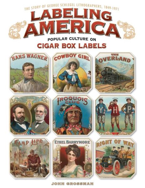 Labeling America:Cigar Box Designs as Reflections of Popular Culture: The Story of George Schlegel Lithographers, 1879-1965