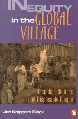 Inequity in the Global Village: Recycled Rhetoric and Disposable People Jan Knippers Black