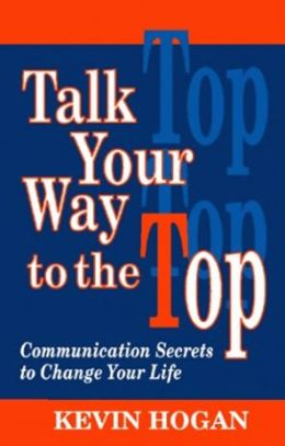 Talk Your Way to the Top: Communication Secrets to Change Your Life Kevin Hogan and Richard Brodie