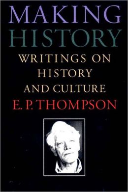 Making History: Writings on History and Culture E. P. Thompson