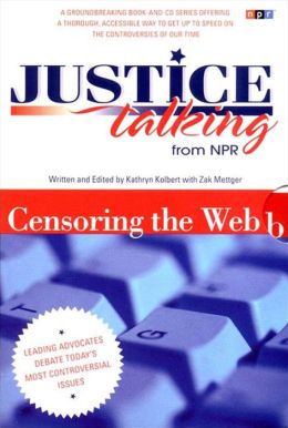Justice Talking: Leading Advocates Debate Today's Most Controversial Issues - Censoring the Web