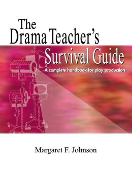 The Drama Teacher's Survival Guide: A Complete Toolkit for Theatre Arts