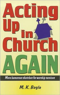 Acting Up in Church Again: More Humorous Sketches for Worship Services M. K. Boyle