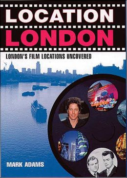 Location London: London's Film Locations Uncovered Mark Adams