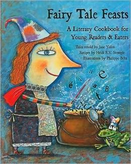 Fairy Tale Feasts: A Literary Cookbook for Young Readers and Eaters Jane Yolen, Heidi Stemple and Phillipe Beha