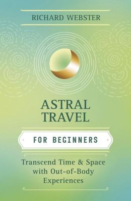 Astral Travel for Beginners: Transcend Time and Space with Out-of-Body Experiences