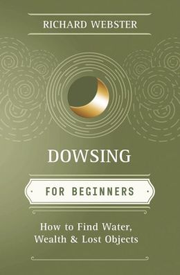 Dowsing for Beginners: How to Find Water, Wealth & Lost Objects